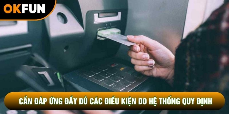 Cần đáp ứng đầy đủ các điều kiện do hệ thống quy định Cần đáp ứng đầy đủ các điều kiện do hệ thống quy định