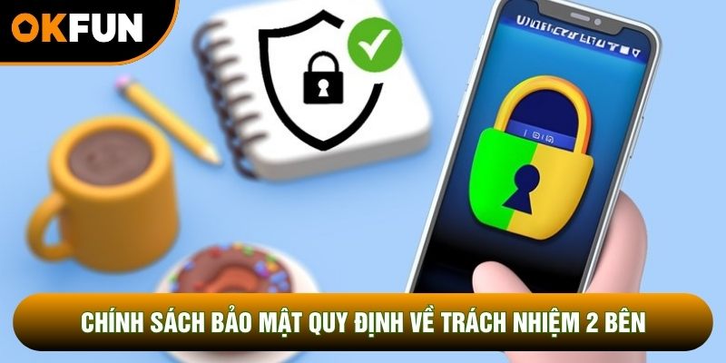 Chính sách bảo mật quy định về trách nhiệm 2 bên Chính sách bảo mật quy định về trách nhiệm 2 bên