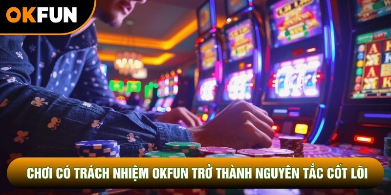 Chơi có trách nhiệm OKFUN trở thành nguyên tắc cốt lõi
