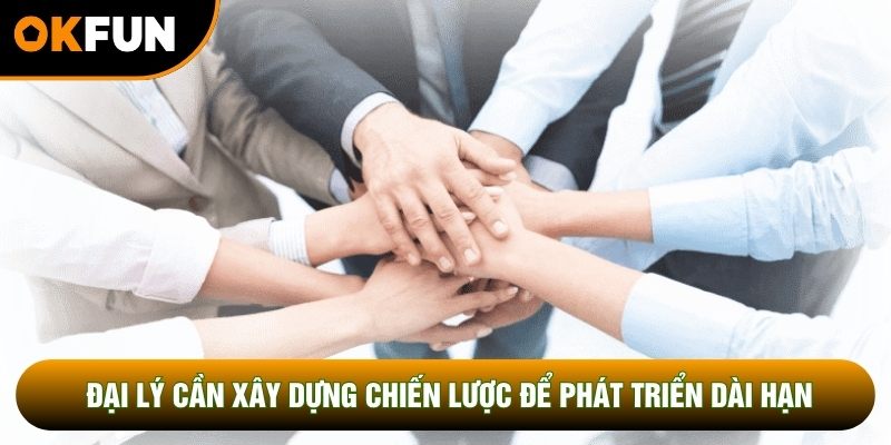 Đại lý cần xây dựng chiến lược để phát triển dài hạn Đại lý cần xây dựng chiến lược để phát triển dài hạn
