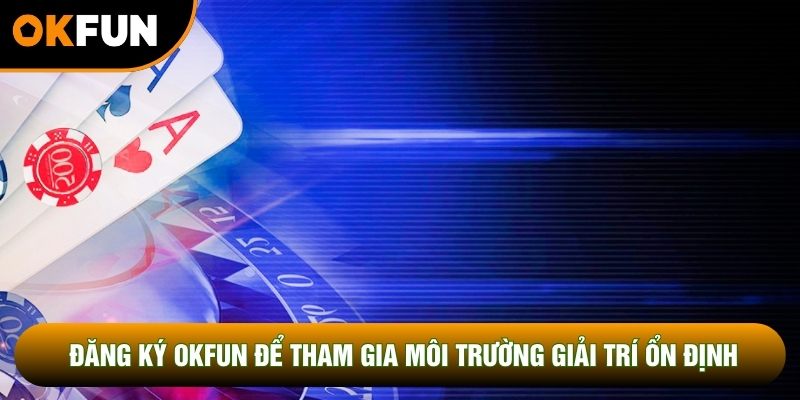 Đăng ký OKFUN để được tham gia môi trường giải trí ổn định Đăng ký OKFUN để được tham gia môi trường giải trí ổn định