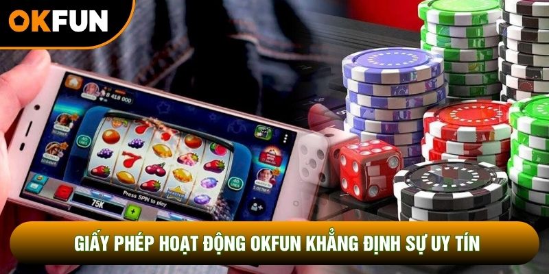 Giấy phép hoạt động OKFUN khẳng định sự uy tín của hệ thống