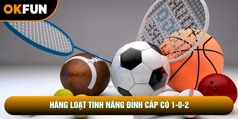 Hàng loạt tính năng đỉnh cấp có 1-0-2 Hàng loạt tính năng đỉnh cấp có 1-0-2