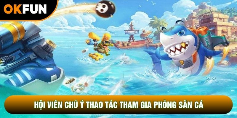 Hội viên chú ý thao tác tham gia phòng săn cá Hội viên chú ý thao tác tham gia phòng săn cá