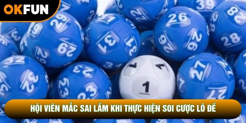 Hội viên mắc sai lầm khi thực hiện soi cược lô đề Hội viên mắc sai lầm khi thực hiện soi cược lô đề