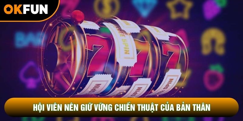 Hội viên nên giữ vững chiến thuật của bản thân Hội viên nên giữ vững chiến thuật của bản thân