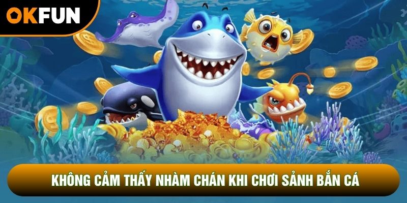 Không cảm thấy nhàm chán khi chơi sảnh bắn cá Không cảm thấy nhàm chán khi chơi sảnh bắn cá