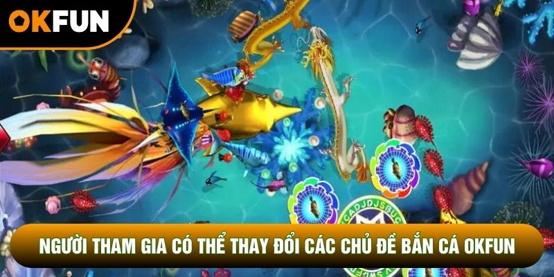 Người tham gia có thể thay đổi các chủ đề bắn cá OKFUN Người tham gia có thể thay đổi các chủ đề bắn cá OKFUN