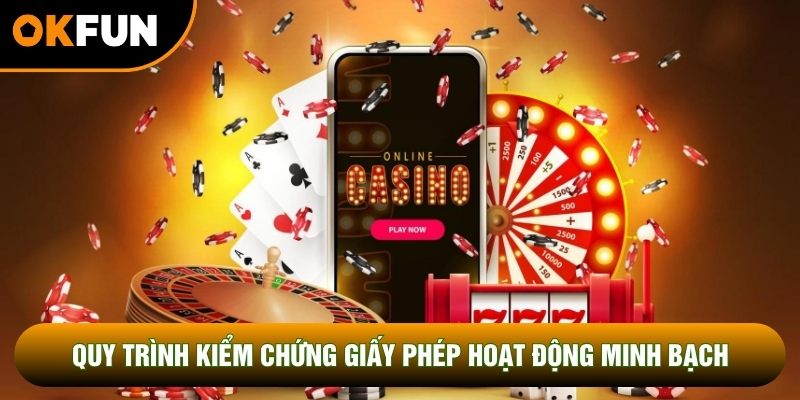 Quy trình kiểm chứng giấy phép hoạt động diễn ra minh bạch