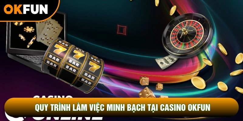 Quy trình làm việc minh bạch tại casino OKFUN Quy trình làm việc minh bạch tại casino OKFUN