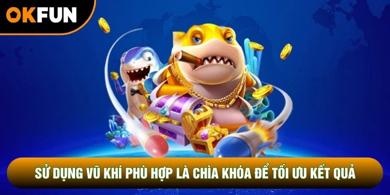 Sử dụng vũ khí phù hợp là chìa khóa để tối ưu kết quả Sử dụng vũ khí phù hợp là chìa khóa để tối ưu kết quả