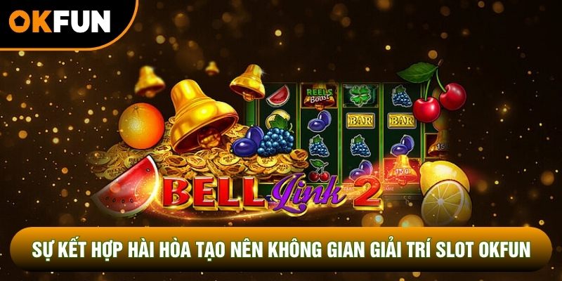 Sự kết hợp hài hòa tạo nên không gian giải trí slot OKFUN