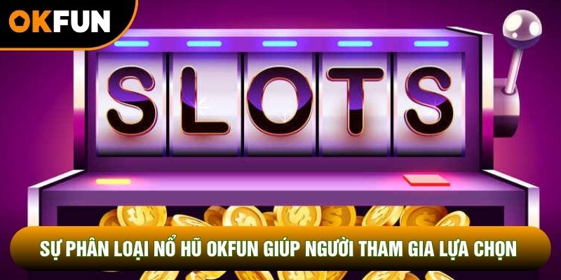 Sự phân loại nổ hũ OKFUN giúp người tham gia lựa chọn