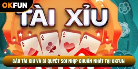 Cầu Tài Xỉu Và Bí Quyết Soi Nhịp Chuẩn Nhất Tại OKFUN