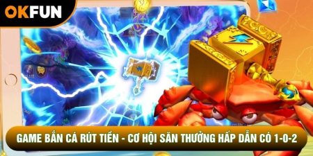 Game Bắn Cá Rút Tiền - Cơ Hội Săn Thưởng Hấp Dẫn Có 1-0-2