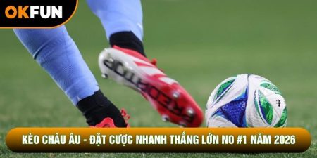 Kèo Châu Âu - Đặt Cược Nhanh Thắng Lớn No #1 Năm 2026