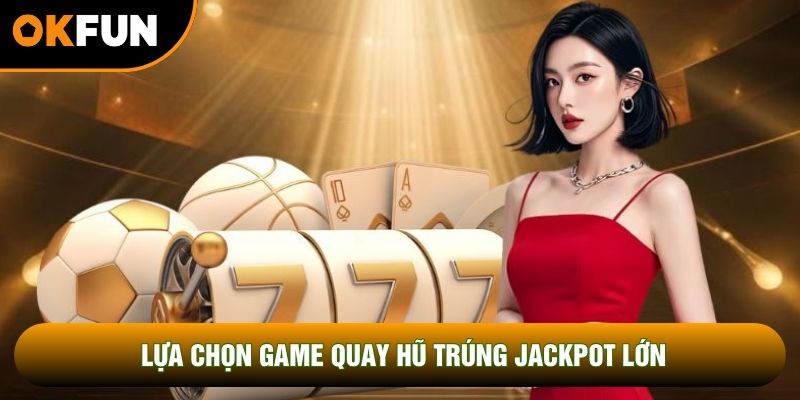Lựa chọn game quay hũ trúng jackpot lớn Lựa chọn game quay hũ trúng jackpot lớn
