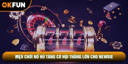 Mẹo Chơi Nổ Hũ Hiệu Quả Tăng Cơ Hội Thắng Lớn Cho Newbie